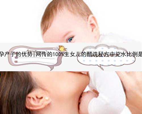 南京代孕产子的优势|网传的100%生女儿的醋洗秘方中兑水比例是多少？
