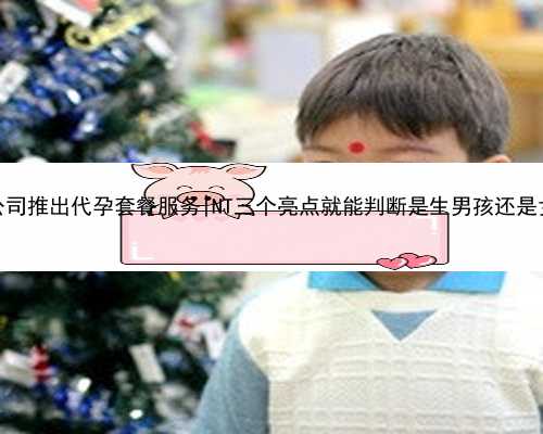 南京公司推出代孕套餐服务|NT三个亮点就能判断是生男孩还是女孩？