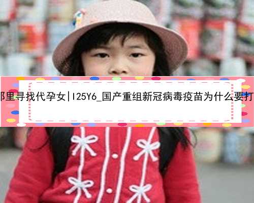 南京那里寻找代孕女|I25Y6_国产重组新冠病毒疫苗为什么要打3针？