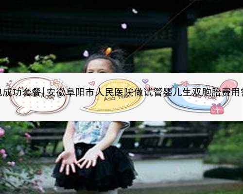 南京代孕包成功套餐|安徽阜阳市人民医院做试管婴儿生双胞胎费用需多少钱？