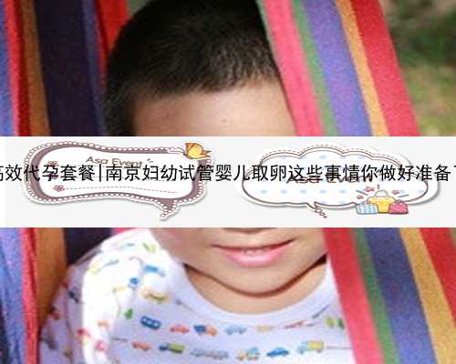 南京高效代孕套餐|南京妇幼试管婴儿取卵这些事情你做好准备了吗？